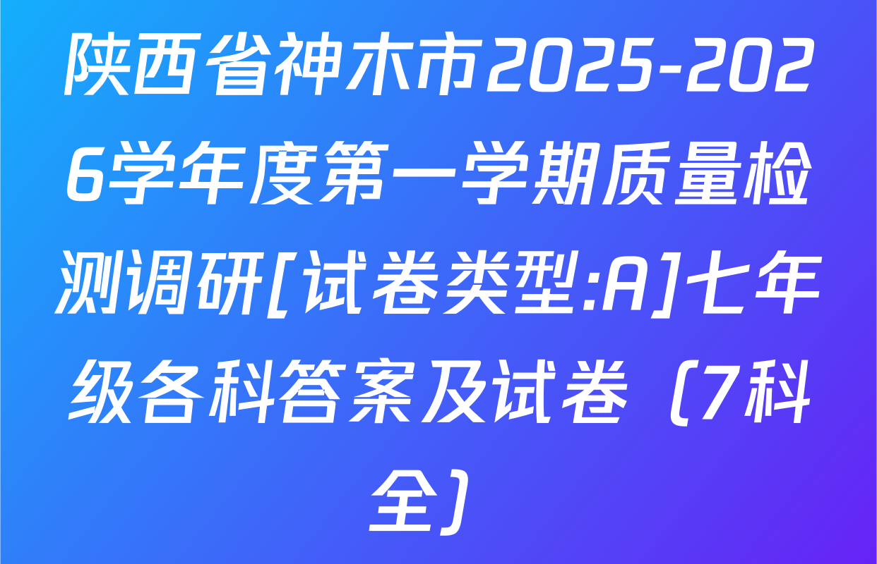 陕西省神木市2025-2026学年度第一学期质量检测调研[试卷类型:A]七年级各科答案及试卷（7科全）