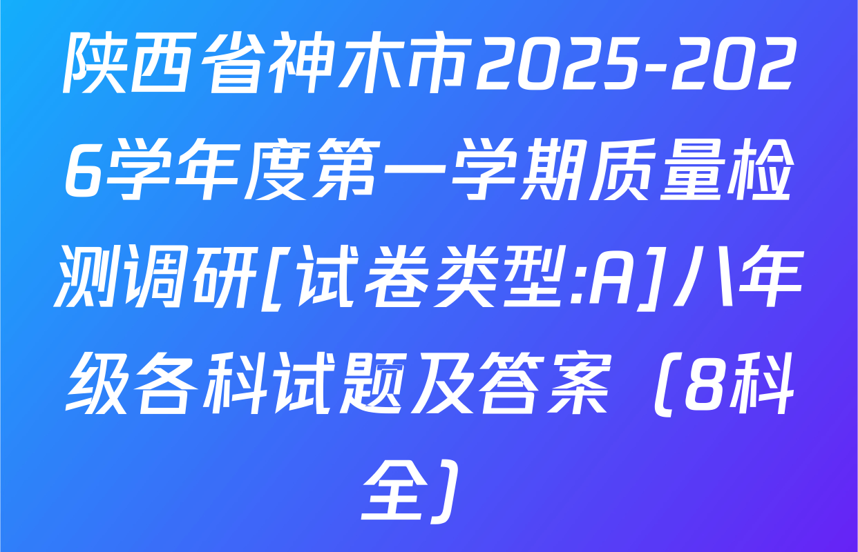 陕西省神木市2025-2026学年度第一学期质量检测调研[试卷类型:A]八年级各科试题及答案（8科全）