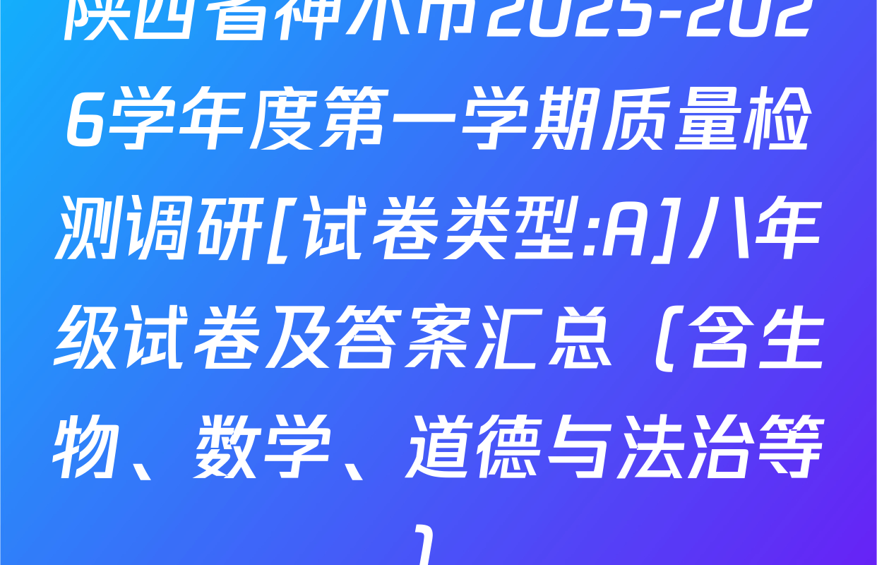 陕西省神木市2025-2026学年度第一学期质量检测调研[试卷类型:A]八年级试卷及答案汇总（含生物、数学、道德与法治等）