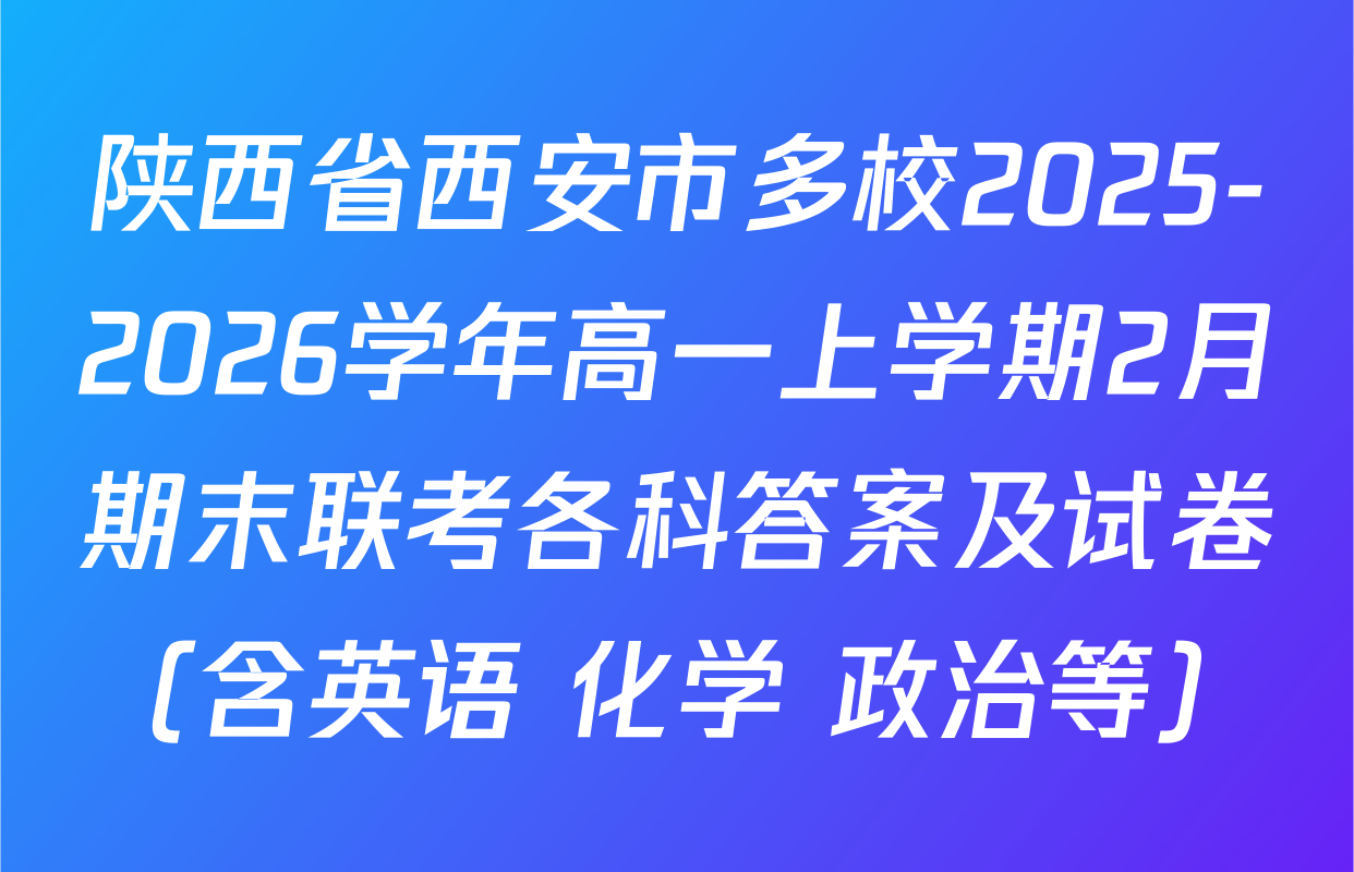 陕西省西安市多校2025-2026学年高一上学期2月期末联考各科答案及试卷（含英语 化学 政治等）