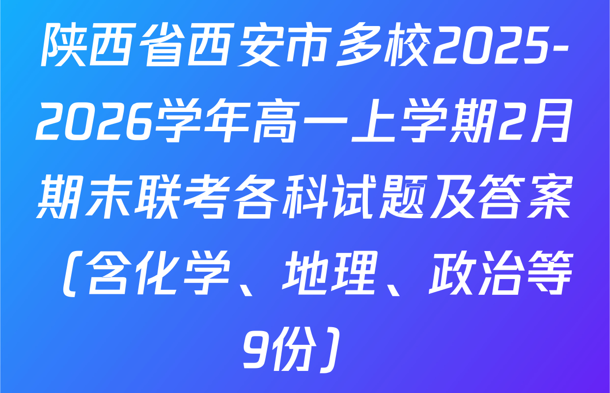 陕西省西安市多校2025-2026学年高一上学期2月期末联考各科试题及答案（含化学、地理、政治等9份）
