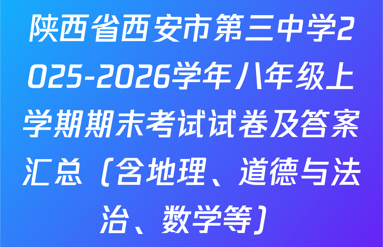 陕西省西安市第三中学2025-2026学年八年级上学期期末考试试卷及答案汇总（含地理、道德与法治、数学等）