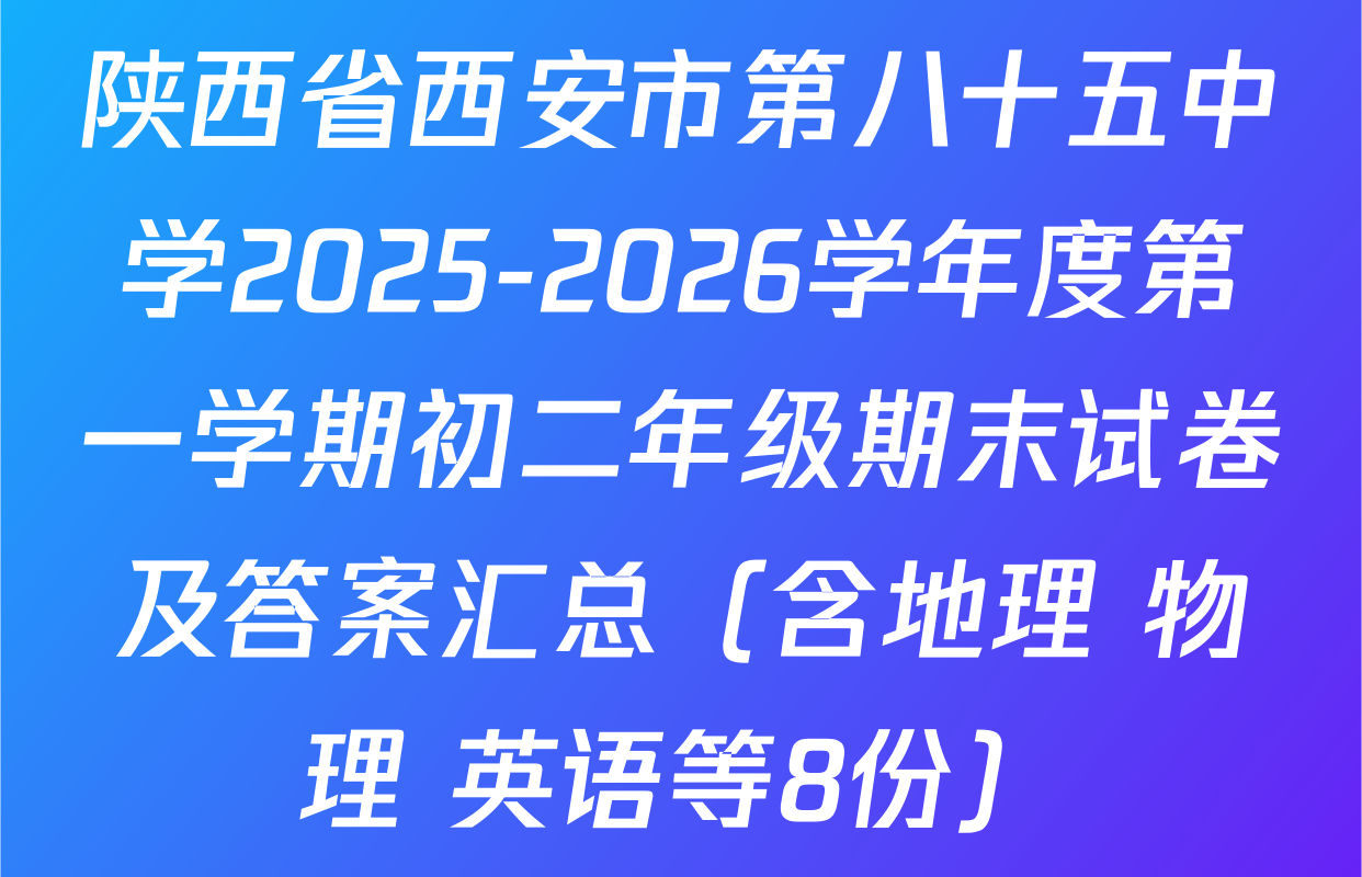 陕西省西安市第八十五中学2025-2026学年度第一学期初二年级期末试卷及答案汇总（含地理 物理 英语等8份）