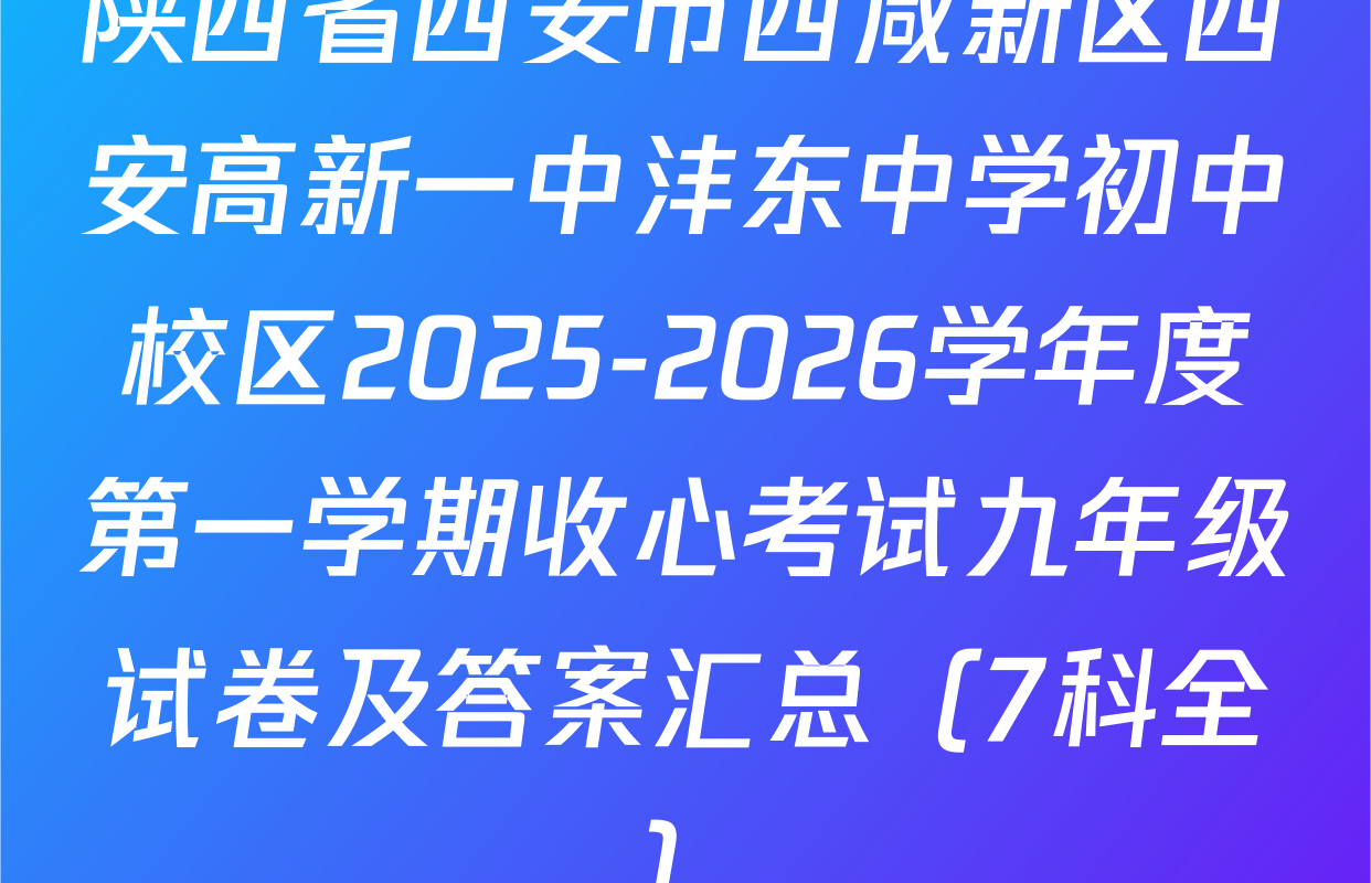 陕西省西安市西咸新区西安高新一中沣东中学初中校区2025-2026学年度第一学期收心考试九年级试卷及答案汇总（7科全）
