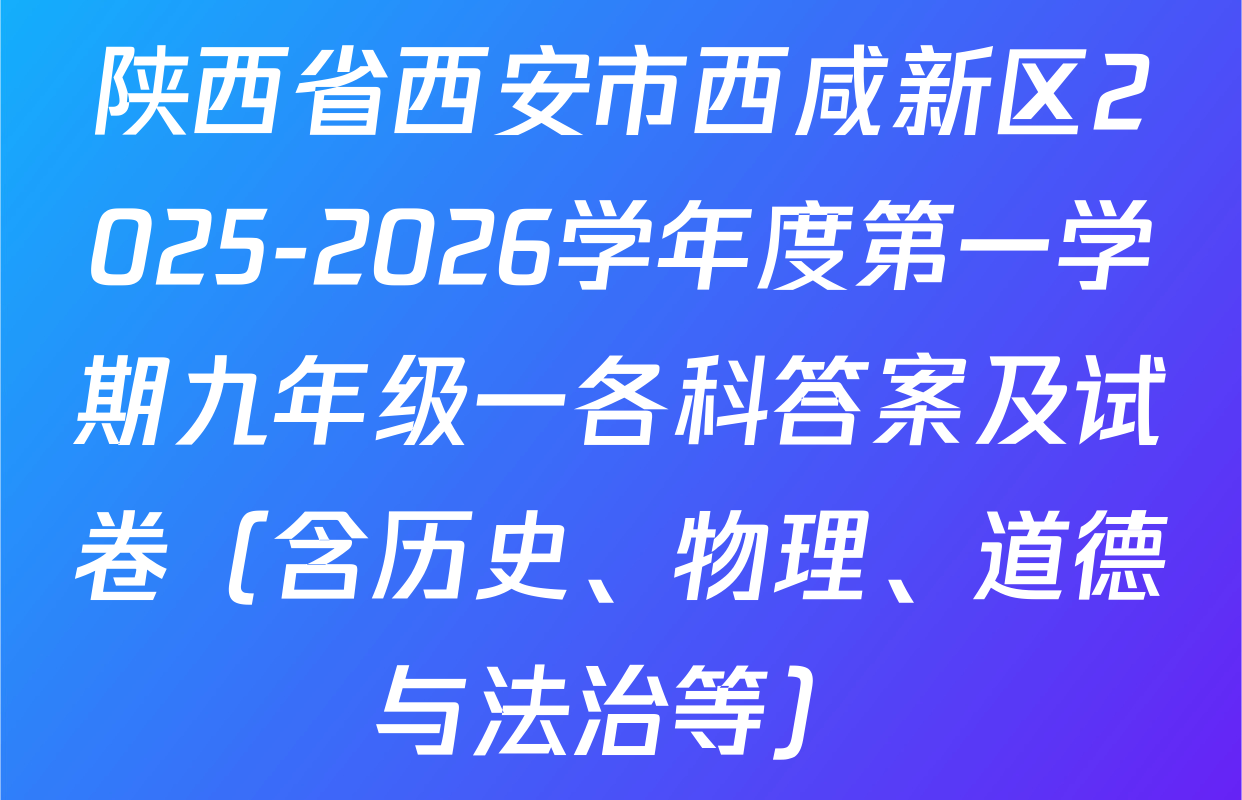 陕西省西安市西咸新区2025-2026学年度第一学期九年级一各科答案及试卷（含历史、物理、道德与法治等）