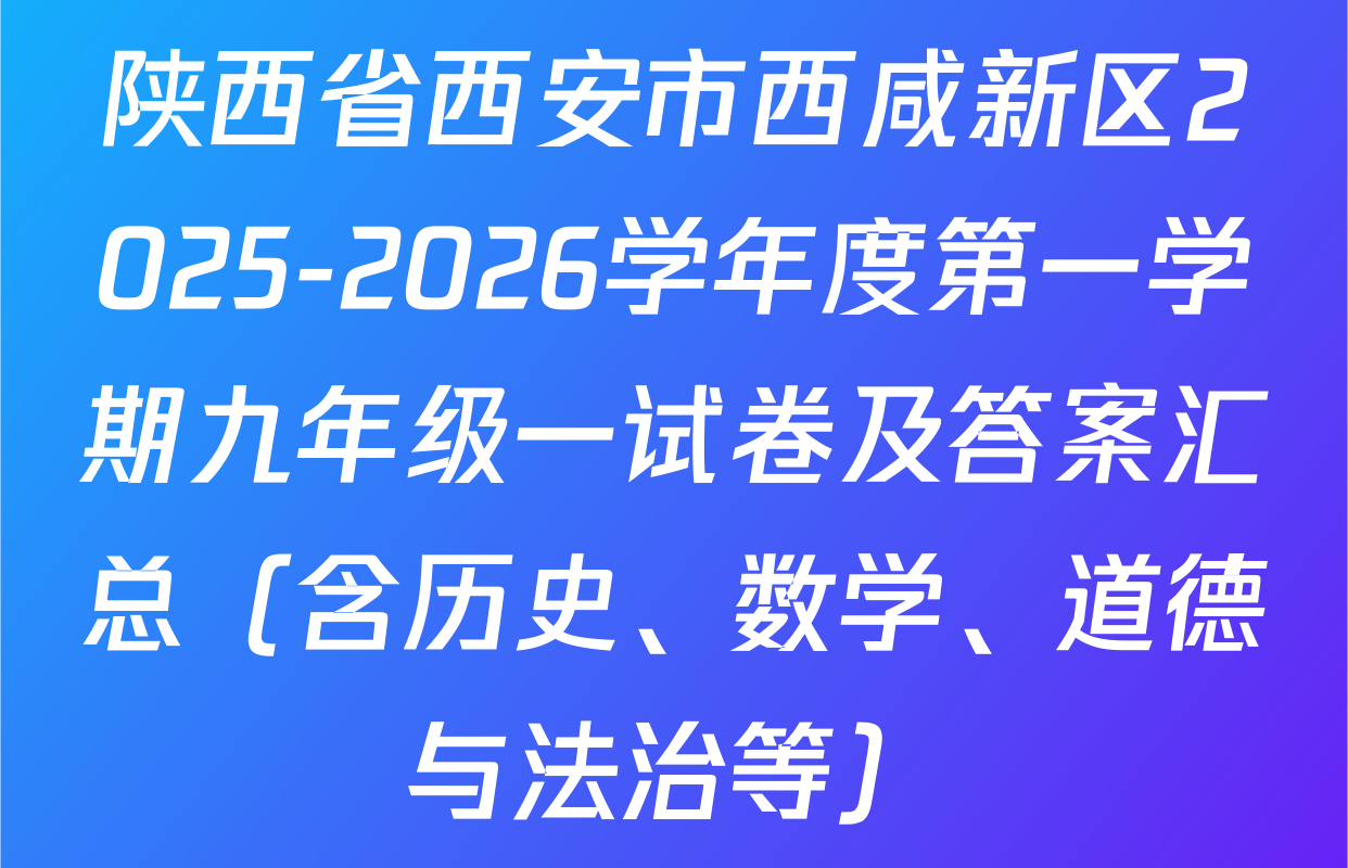 陕西省西安市西咸新区2025-2026学年度第一学期九年级一试卷及答案汇总（含历史、数学、道德与法治等）
