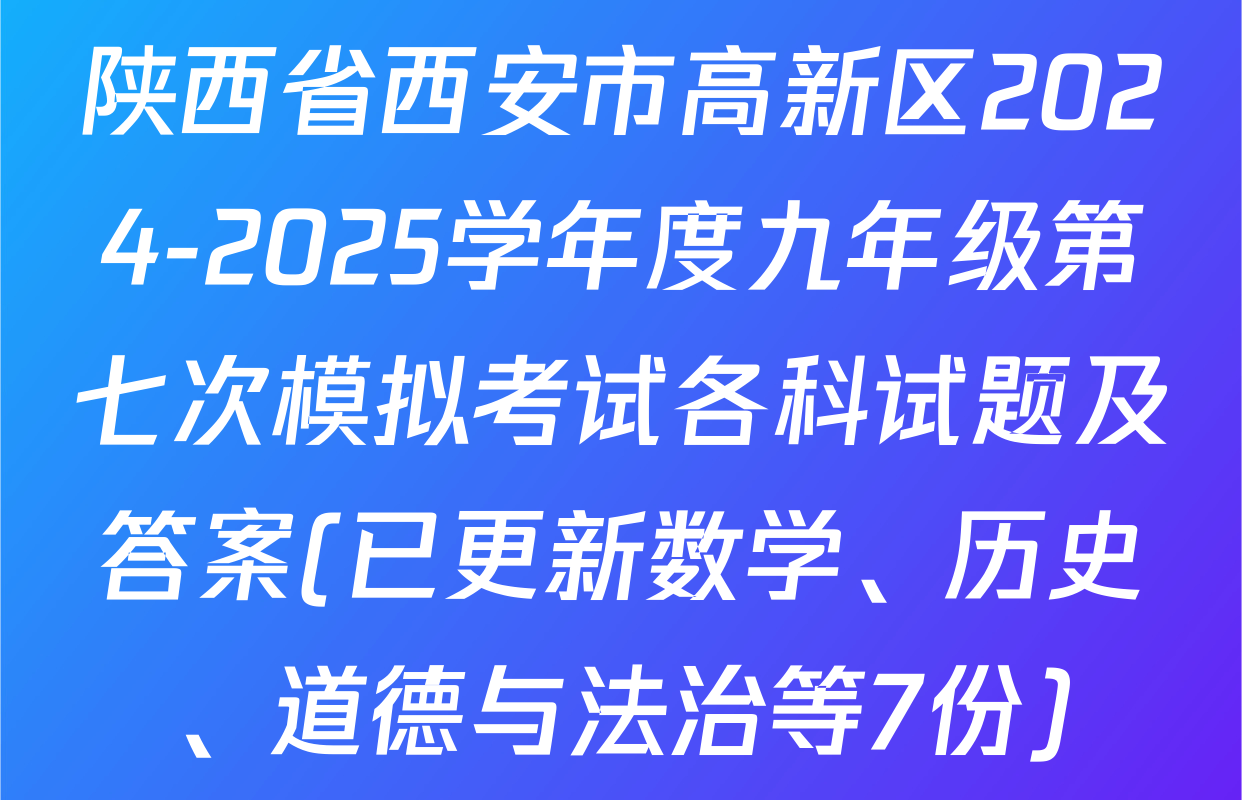 陕西省西安市高新区2024-2025学年度九年级第七次模拟考试各科试题及答案(已更新数学、历史、道德与法治等7份)