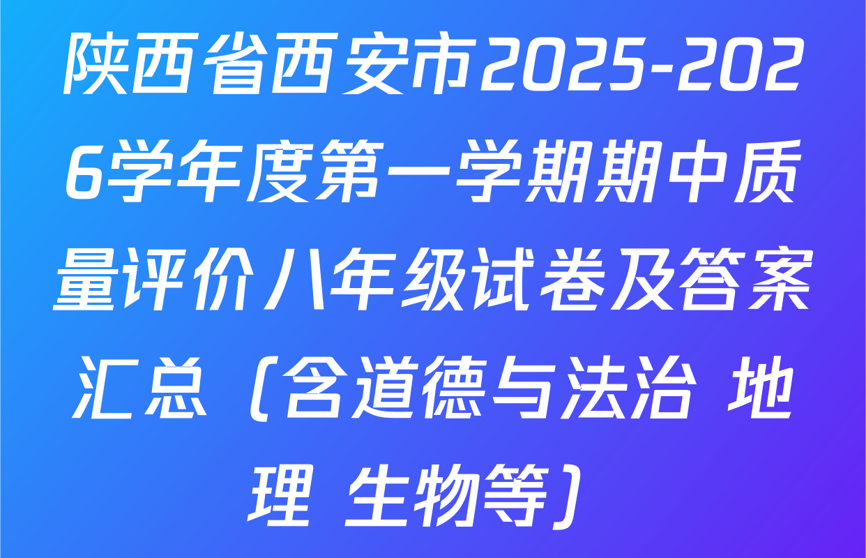 陕西省西安市2025-2026学年度第一学期期中质量评价八年级试卷及答案汇总（含道德与法治 地理 生物等）