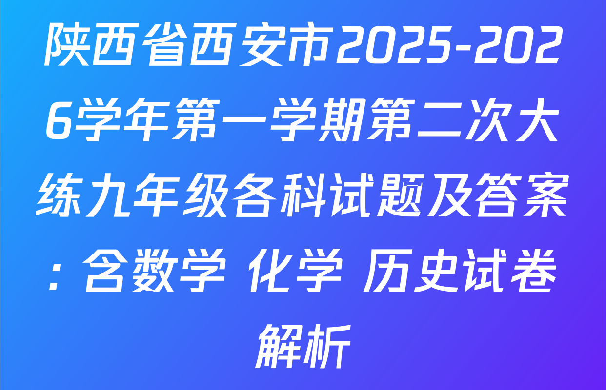 陕西省西安市2025-2026学年第一学期第二次大练九年级各科试题及答案: 含数学 化学 历史试卷解析
