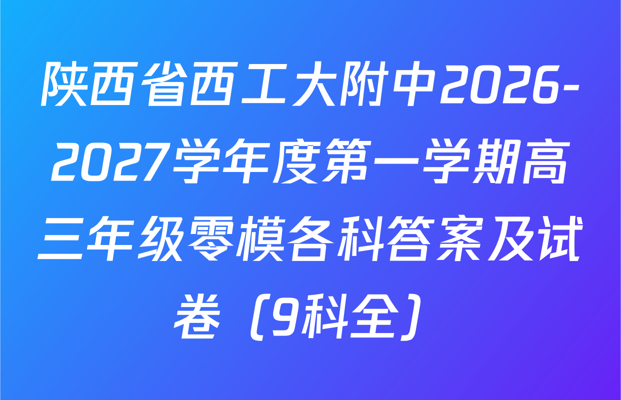陕西省西工大附中2026-2027学年度第一学期高三年级零模各科答案及试卷（9科全）