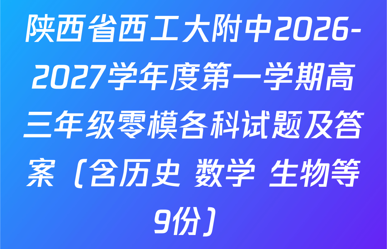 陕西省西工大附中2026-2027学年度第一学期高三年级零模各科试题及答案（含历史 数学 生物等9份）