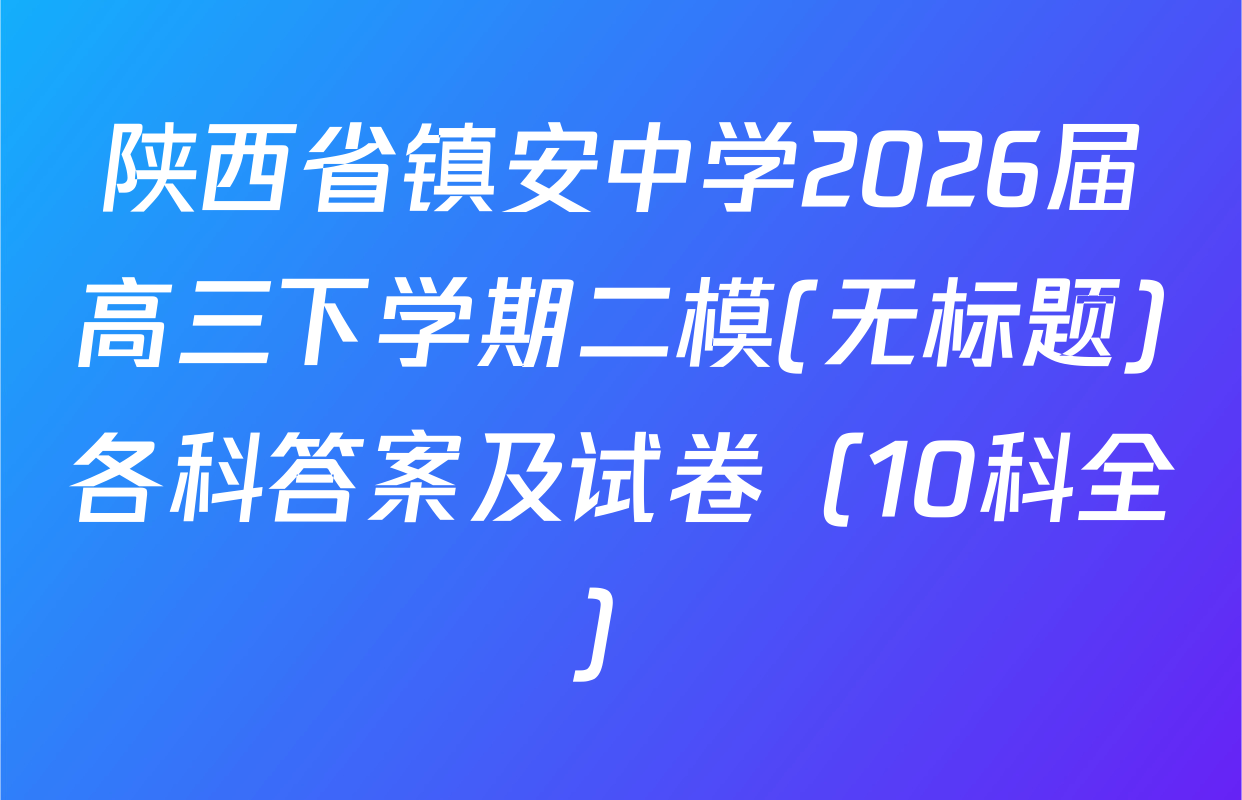 陕西省镇安中学2026届高三下学期二模(无标题)各科答案及试卷（10科全）
