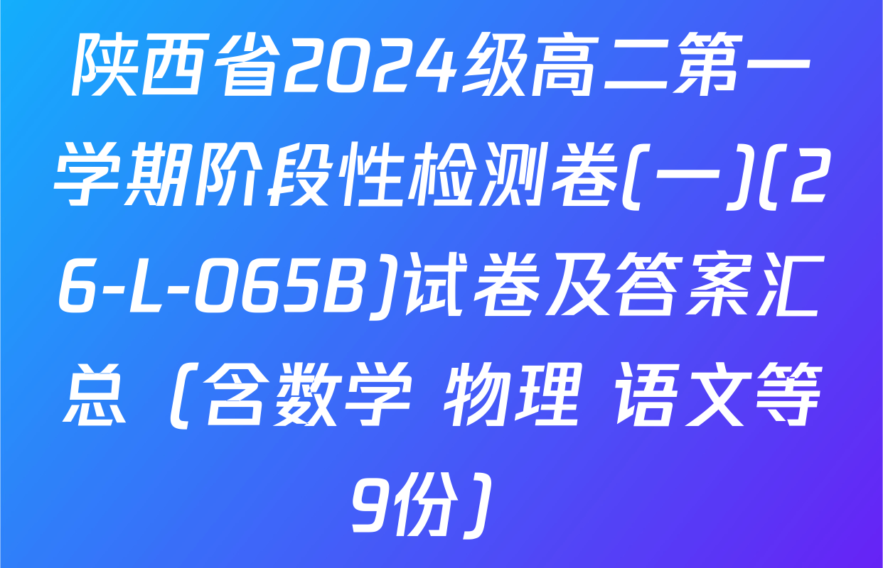 陕西省2024级高二第一学期阶段性检测卷(一)(26-L-065B)试卷及答案汇总（含数学 物理 语文等9份）