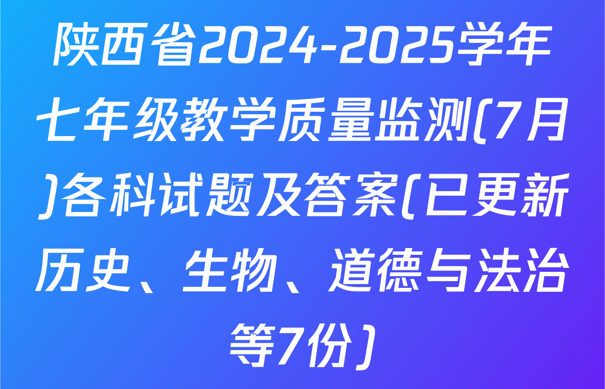 陕西省2024-2025学年七年级教学质量监测(7月)各科试题及答案(已更新历史、生物、道德与法治等7份)