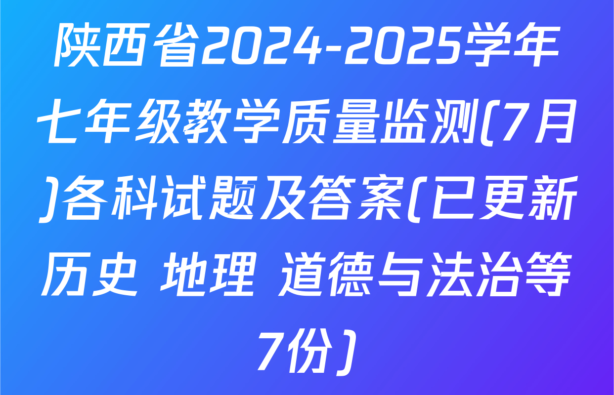 陕西省2024-2025学年七年级教学质量监测(7月)各科试题及答案(已更新历史 地理 道德与法治等7份)