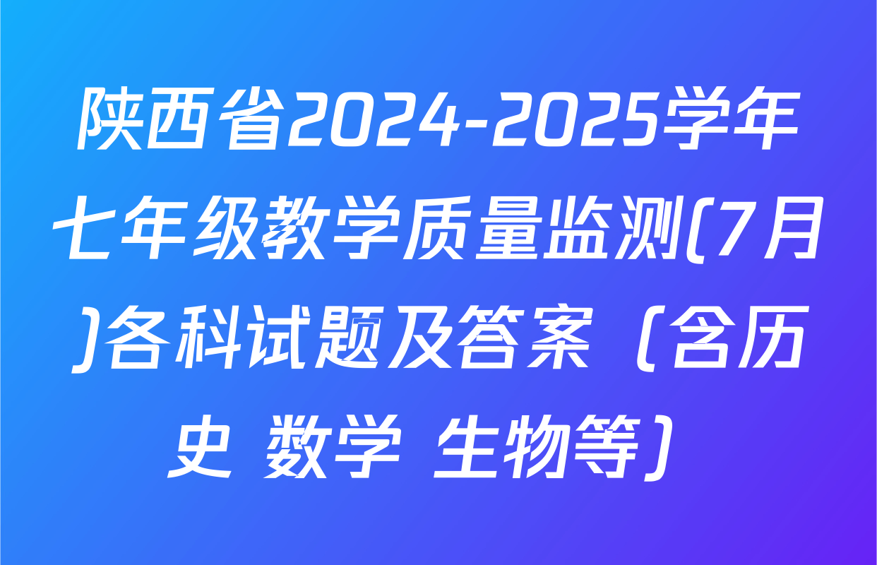 陕西省2024-2025学年七年级教学质量监测(7月)各科试题及答案（含历史 数学 生物等）