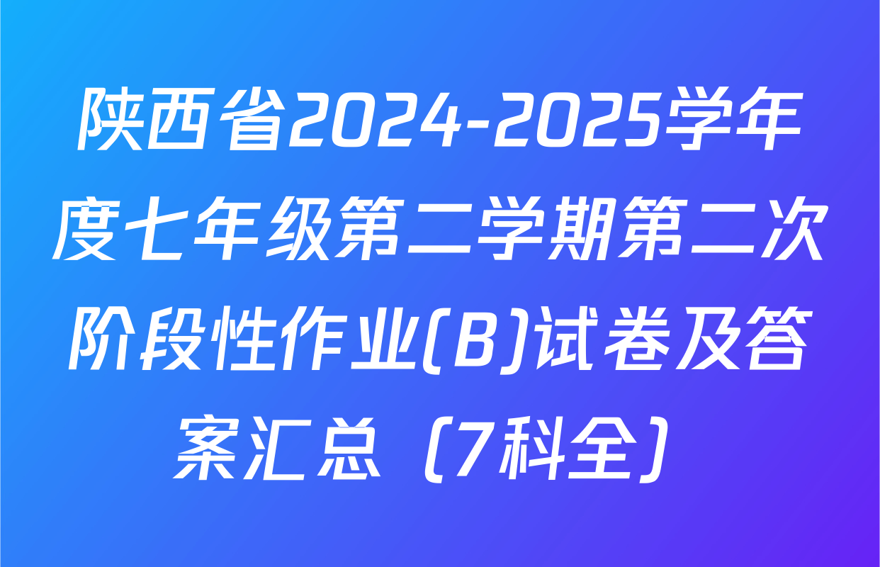 陕西省2024-2025学年度七年级第二学期第二次阶段性作业(B)试卷及答案汇总（7科全）