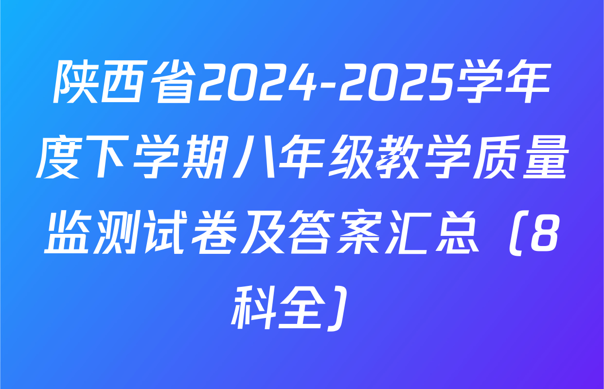 陕西省2024-2025学年度下学期八年级教学质量监测试卷及答案汇总（8科全）