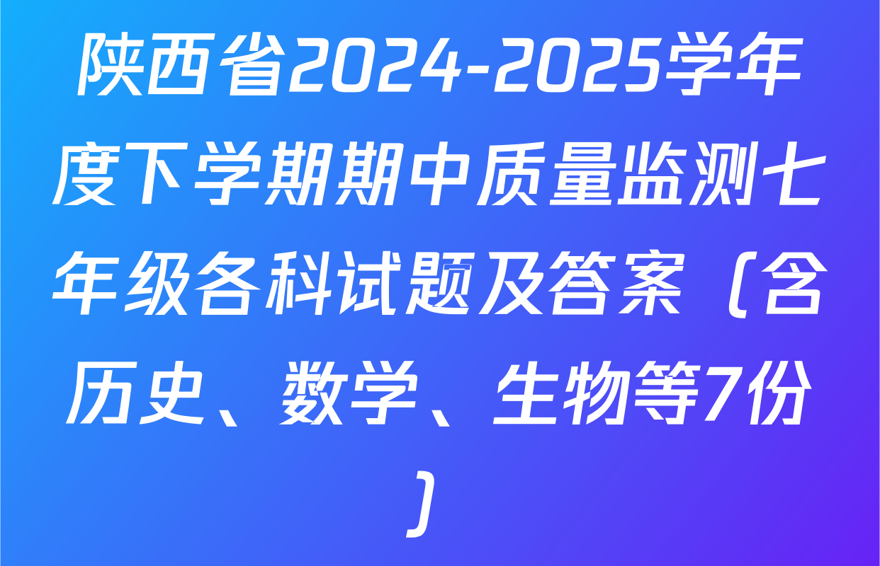 陕西省2024-2025学年度下学期期中质量监测七年级各科试题及答案（含历史、数学、生物等7份）