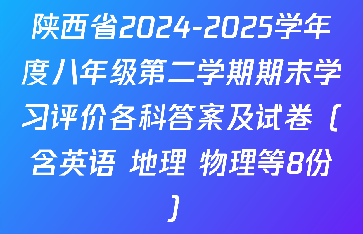 陕西省2024-2025学年度八年级第二学期期末学习评价各科答案及试卷（含英语 地理 物理等8份）