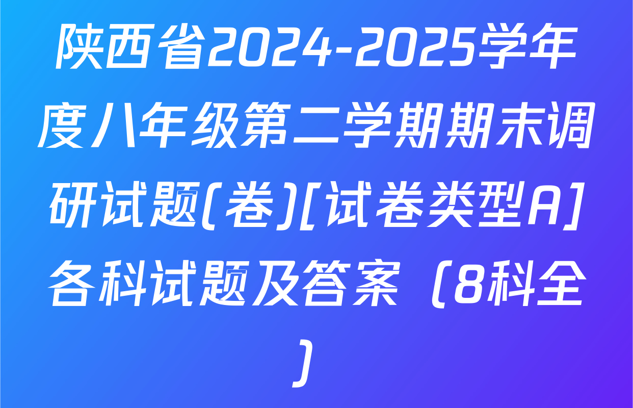陕西省2024-2025学年度八年级第二学期期末调研试题(卷)[试卷类型A]各科试题及答案（8科全）
