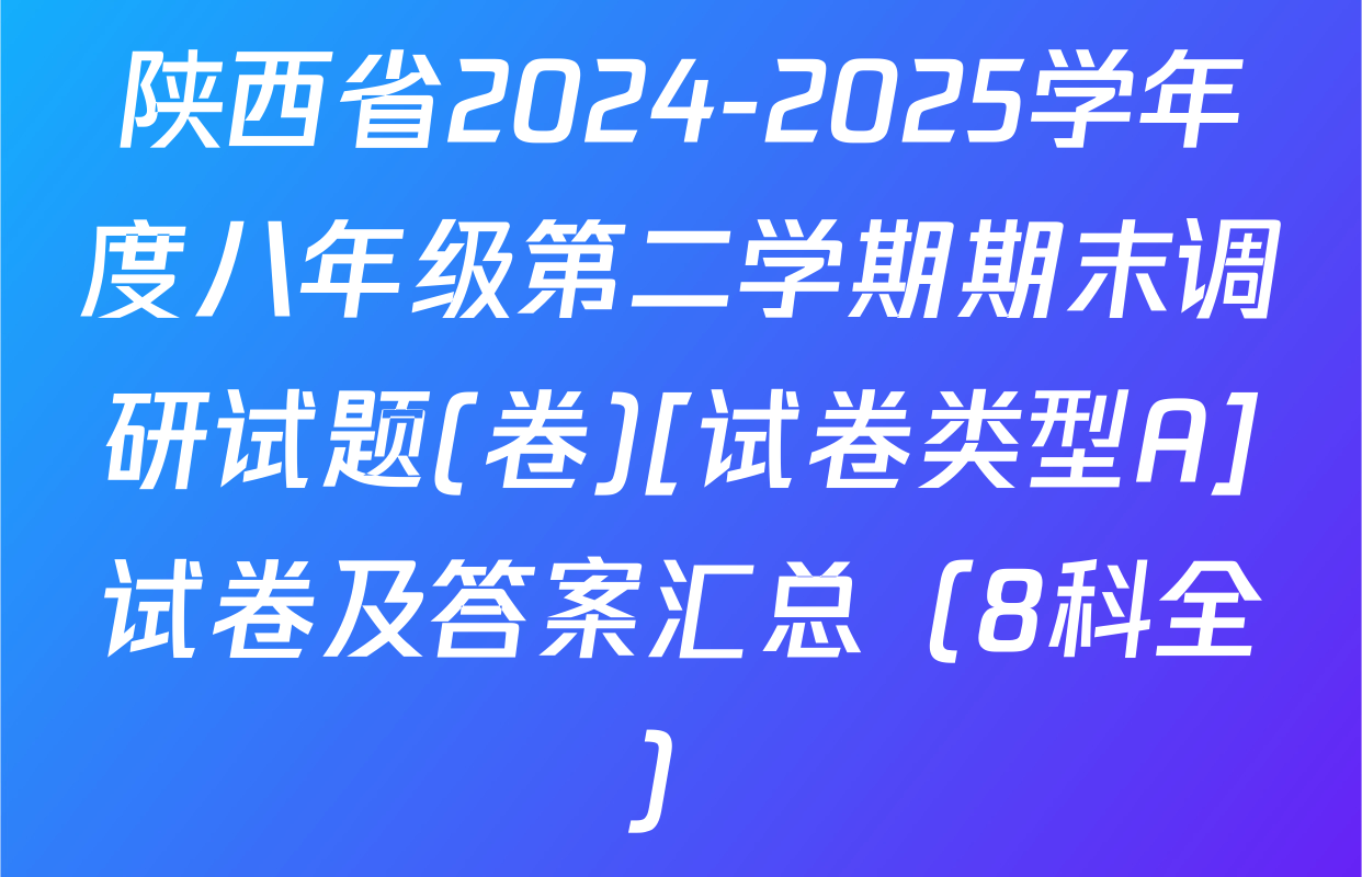 陕西省2024-2025学年度八年级第二学期期末调研试题(卷)[试卷类型A]试卷及答案汇总（8科全）