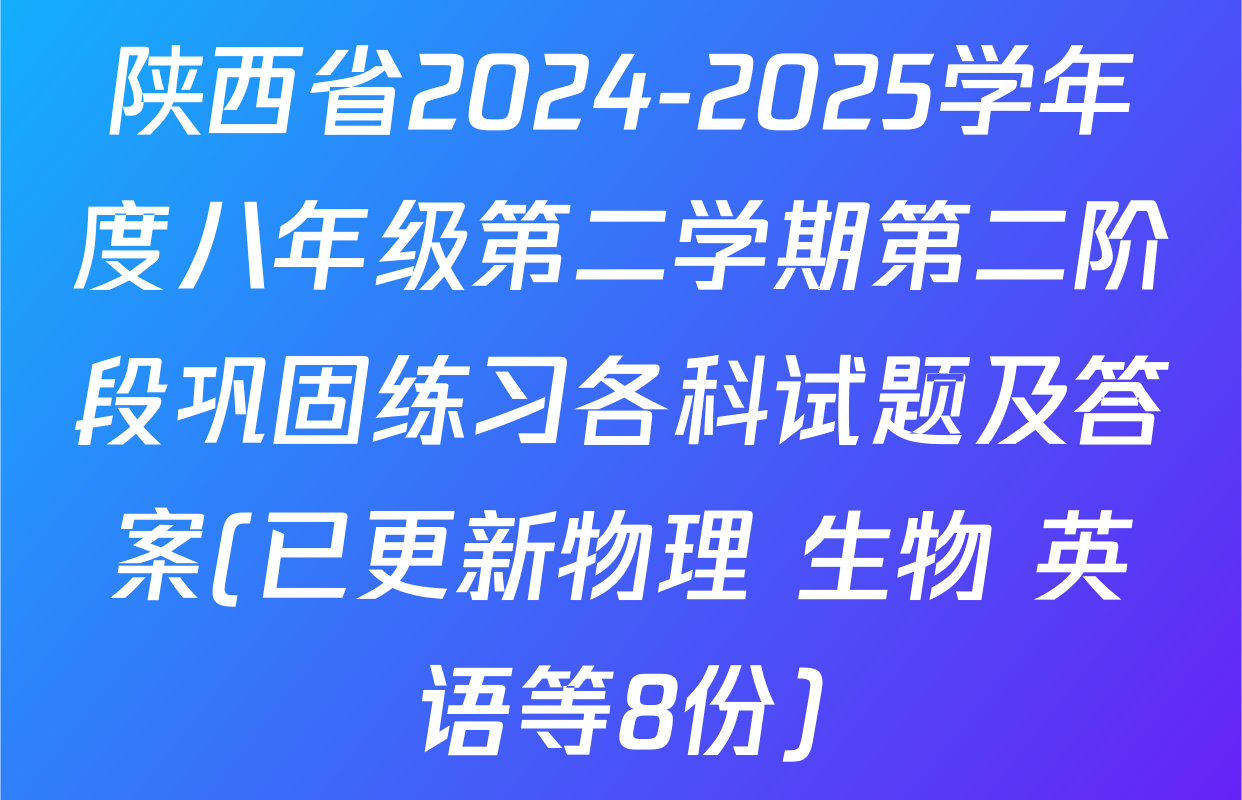 陕西省2024-2025学年度八年级第二学期第二阶段巩固练习各科试题及答案(已更新物理 生物 英语等8份)