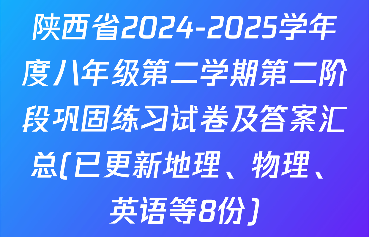 陕西省2024-2025学年度八年级第二学期第二阶段巩固练习试卷及答案汇总(已更新地理、物理、英语等8份)