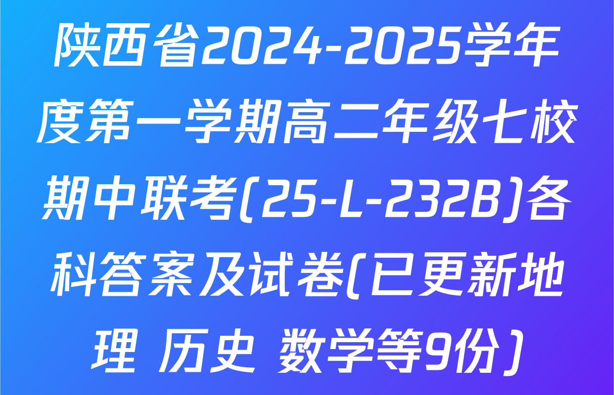 陕西省2024-2025学年度第一学期高二年级七校期中联考(25-L-232B)各科答案及试卷(已更新地理 历史 数学等9份)