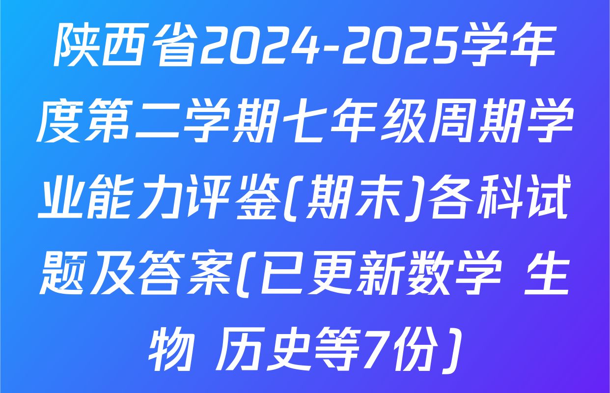 陕西省2024-2025学年度第二学期七年级周期学业能力评鉴(期末)各科试题及答案(已更新数学 生物 历史等7份)