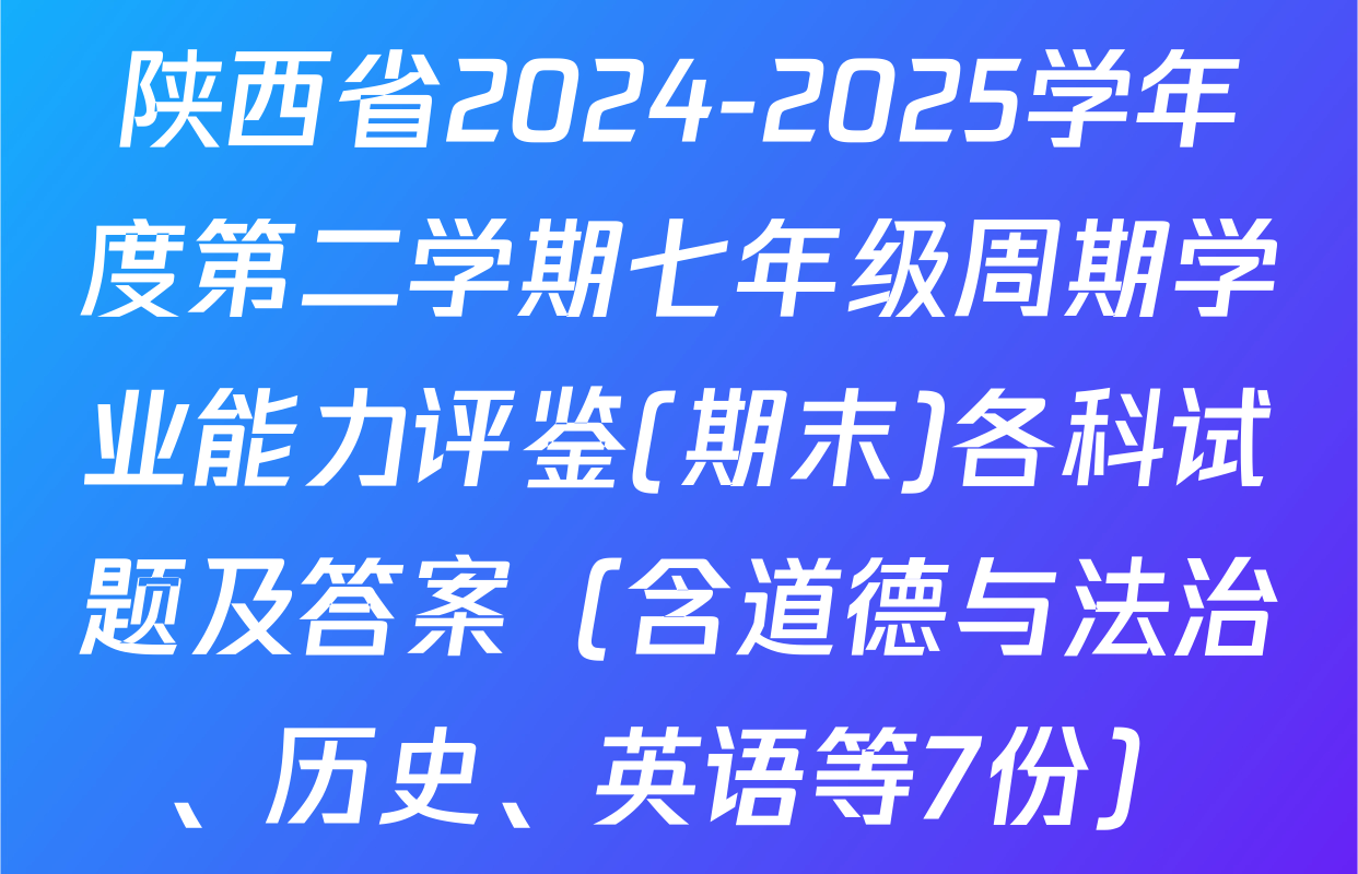 陕西省2024-2025学年度第二学期七年级周期学业能力评鉴(期末)各科试题及答案（含道德与法治、历史、英语等7份）