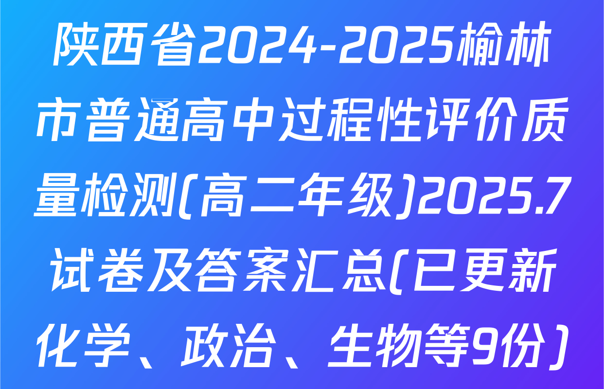 陕西省2024-2025榆林市普通高中过程性评价质量检测(高二年级)2025.7试卷及答案汇总(已更新化学、政治、生物等9份)