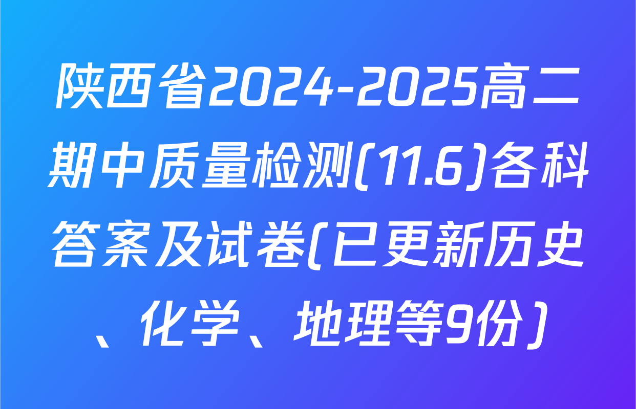 陕西省2024-2025高二期中质量检测(11.6)各科答案及试卷(已更新历史、化学、地理等9份)