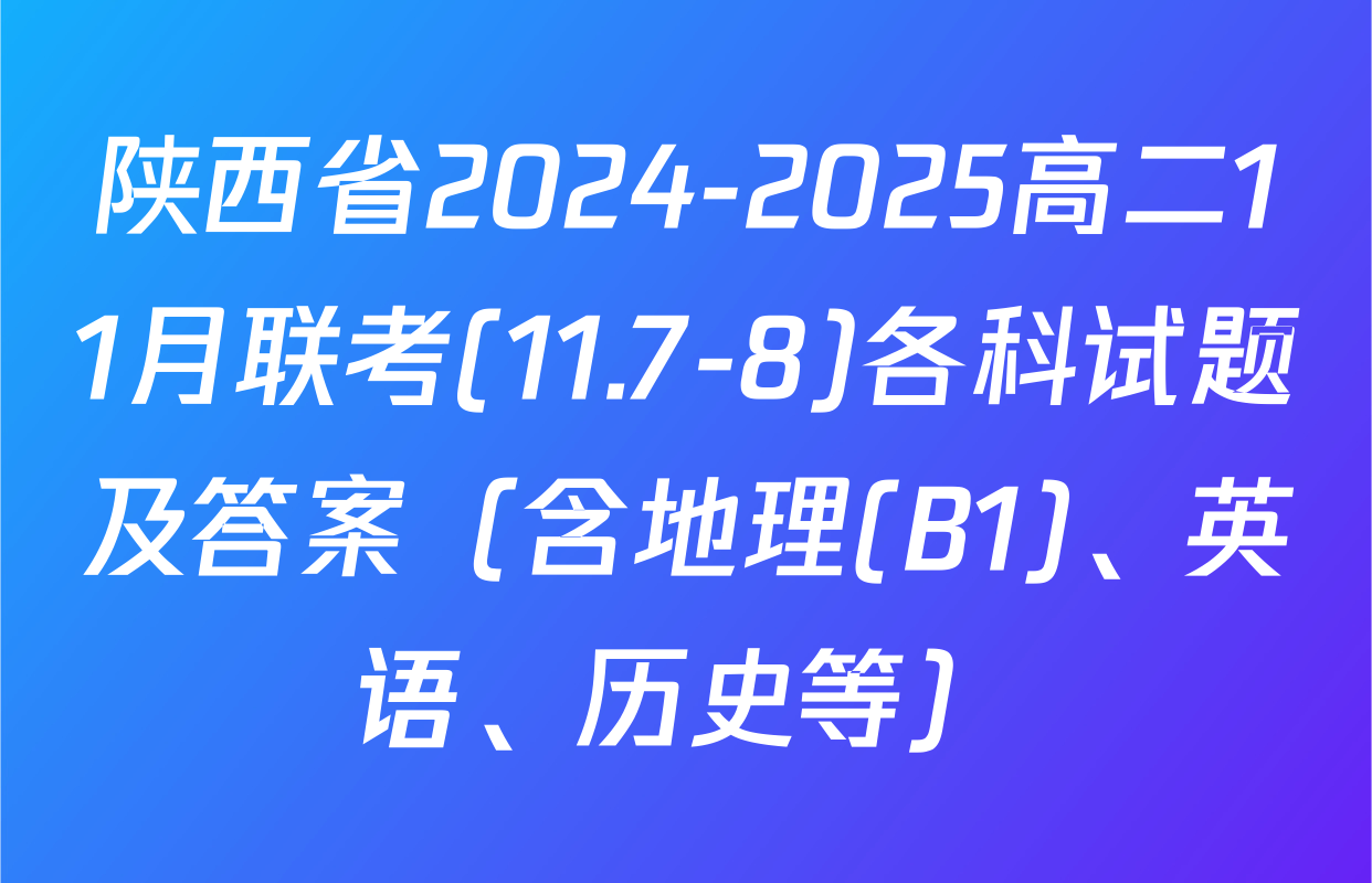 陕西省2024-2025高二11月联考(11.7-8)各科试题及答案（含地理(B1)、英语、历史等）