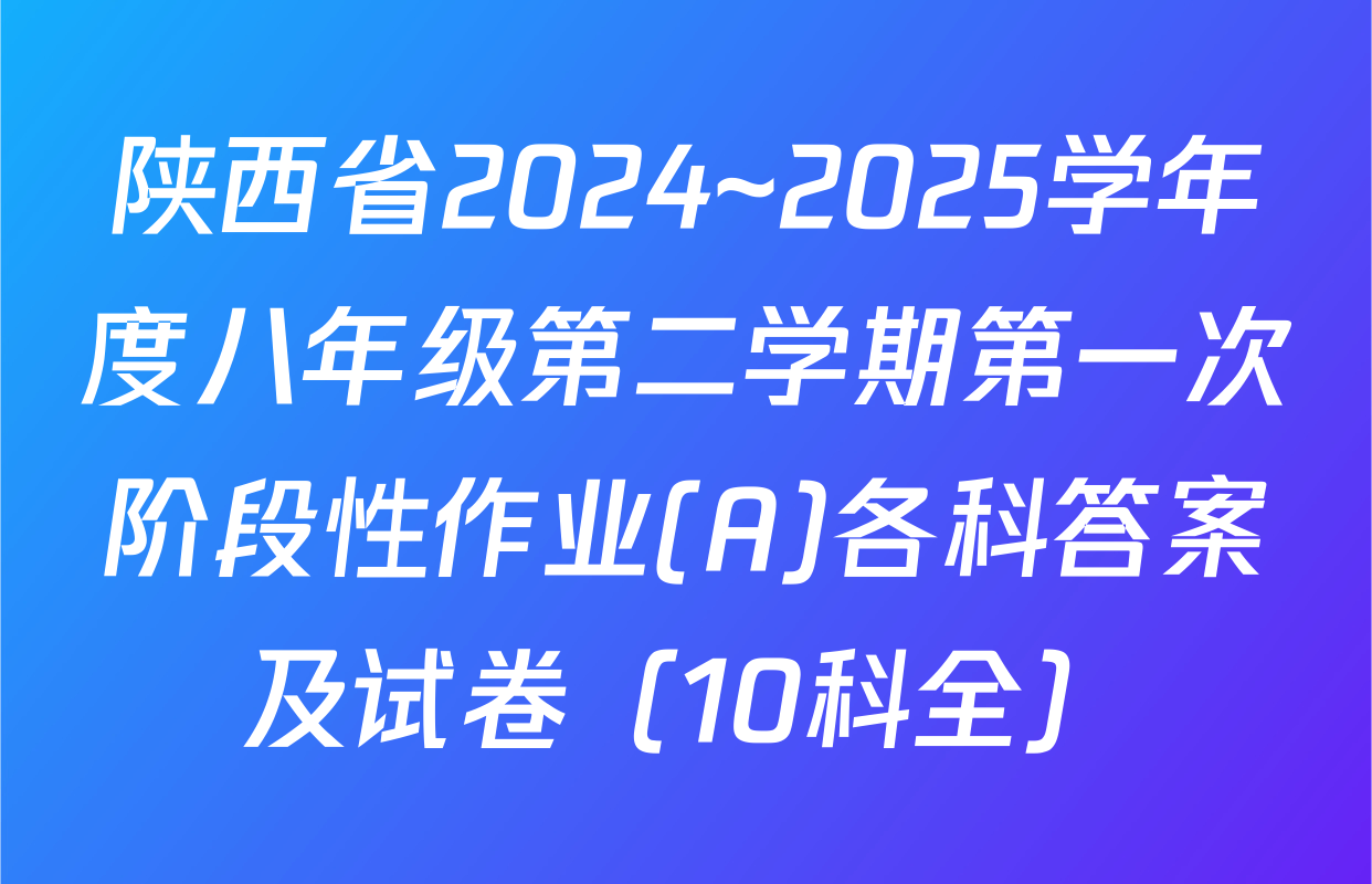 陕西省2024~2025学年度八年级第二学期第一次阶段性作业(A)各科答案及试卷（10科全）