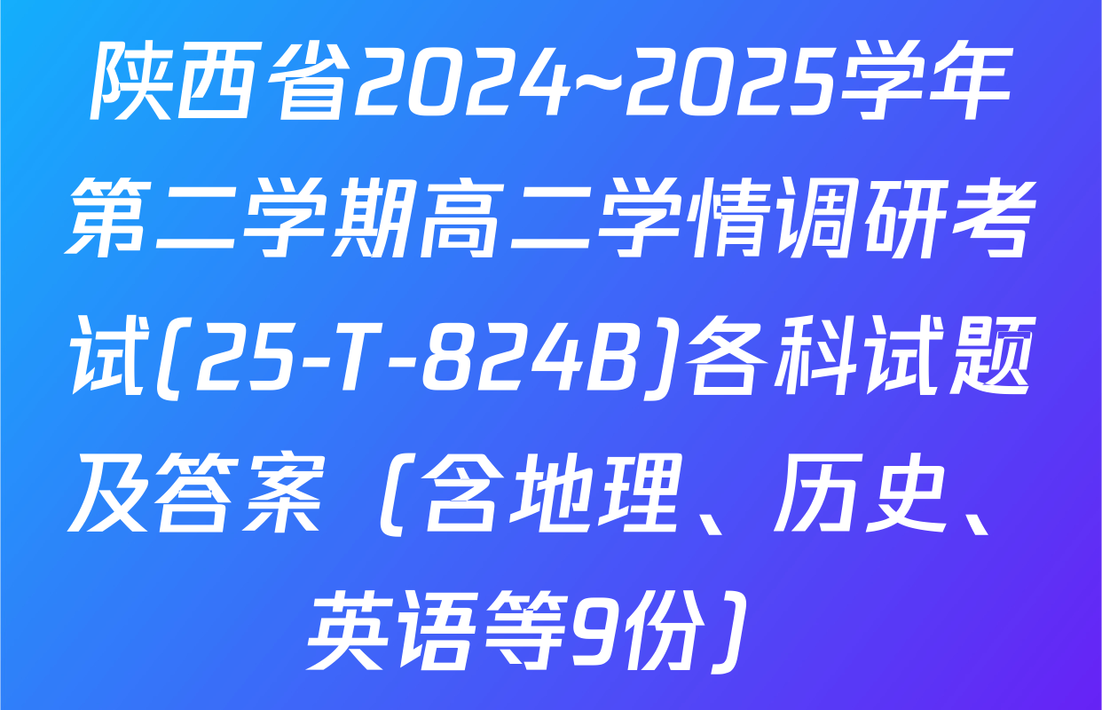 陕西省2024~2025学年第二学期高二学情调研考试(25-T-824B)各科试题及答案（含地理、历史、英语等9份）