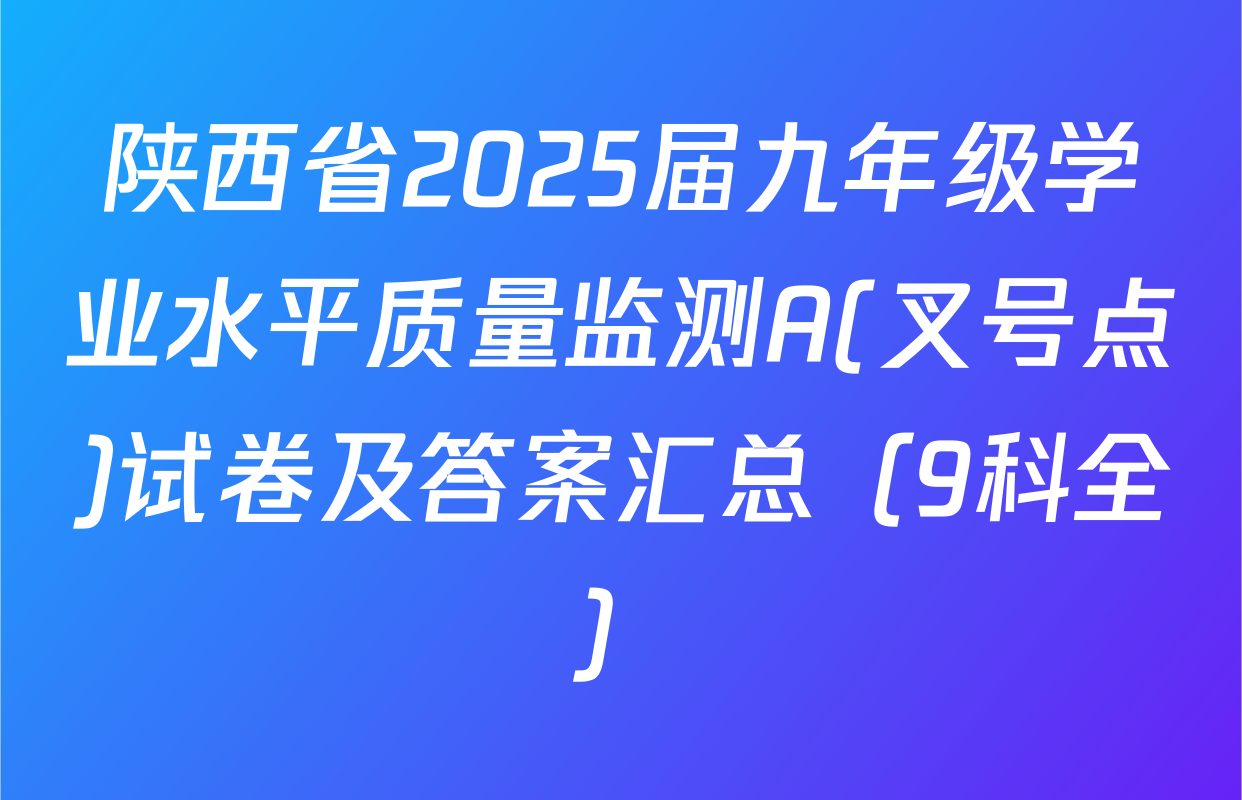 陕西省2025届九年级学业水平质量监测A(叉号点)试卷及答案汇总（9科全）