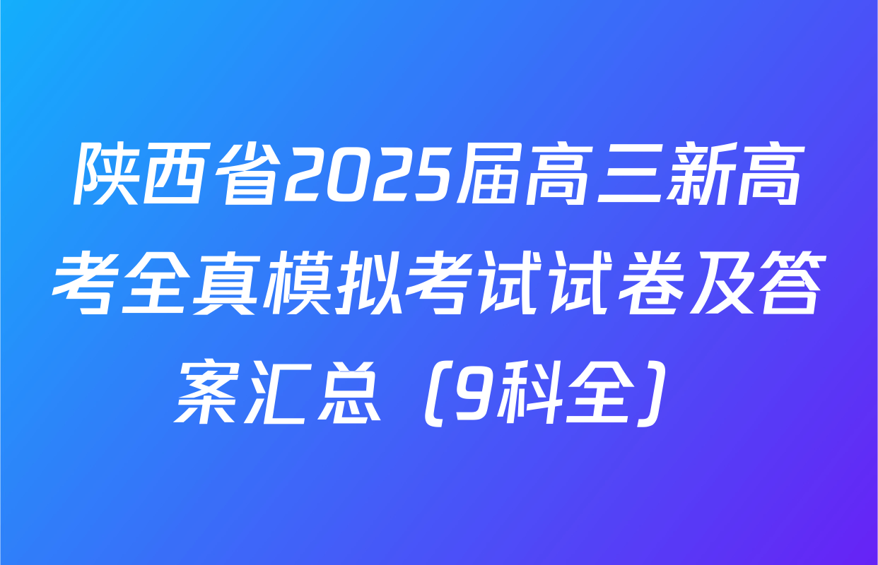 陕西省2025届高三新高考全真模拟考试试卷及答案汇总（9科全）