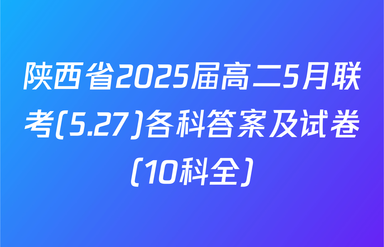 陕西省2025届高二5月联考(5.27)各科答案及试卷（10科全）