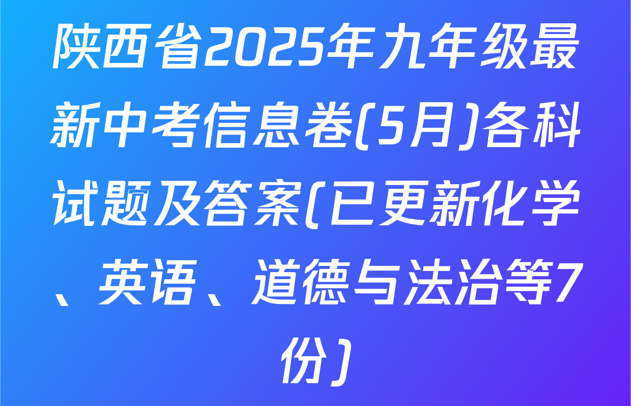 陕西省2025年九年级最新中考信息卷(5月)各科试题及答案(已更新化学、英语、道德与法治等7份)