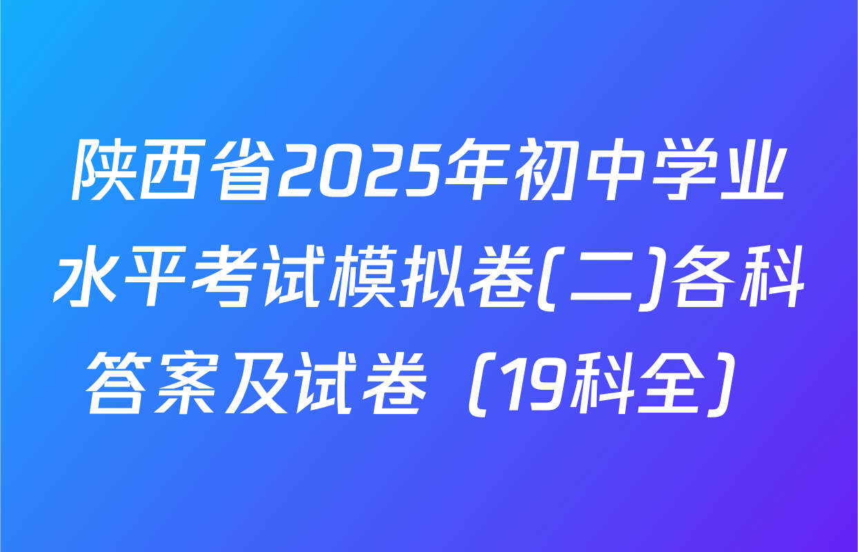 陕西省2025年初中学业水平考试模拟卷(二)各科答案及试卷（19科全）