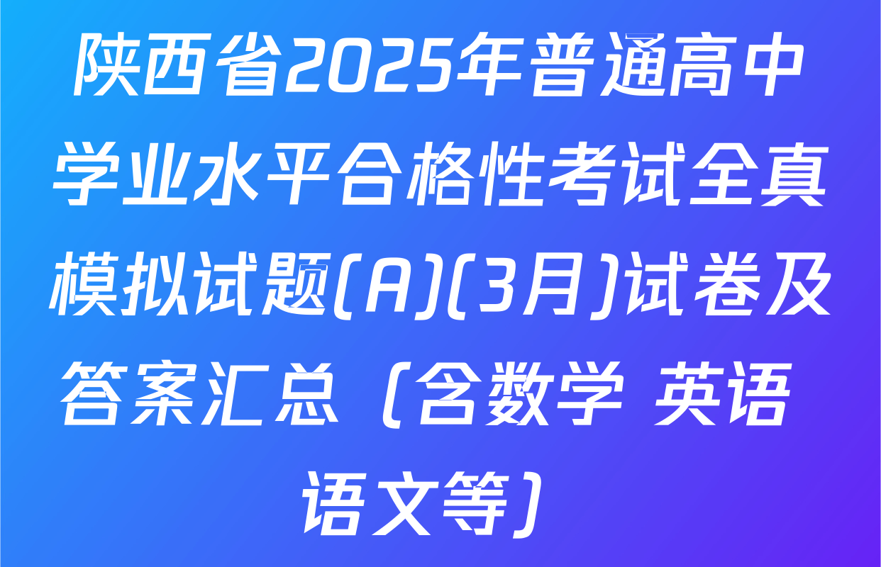 陕西省2025年普通高中学业水平合格性考试全真模拟试题(A)(3月)试卷及答案汇总（含数学 英语 语文等）