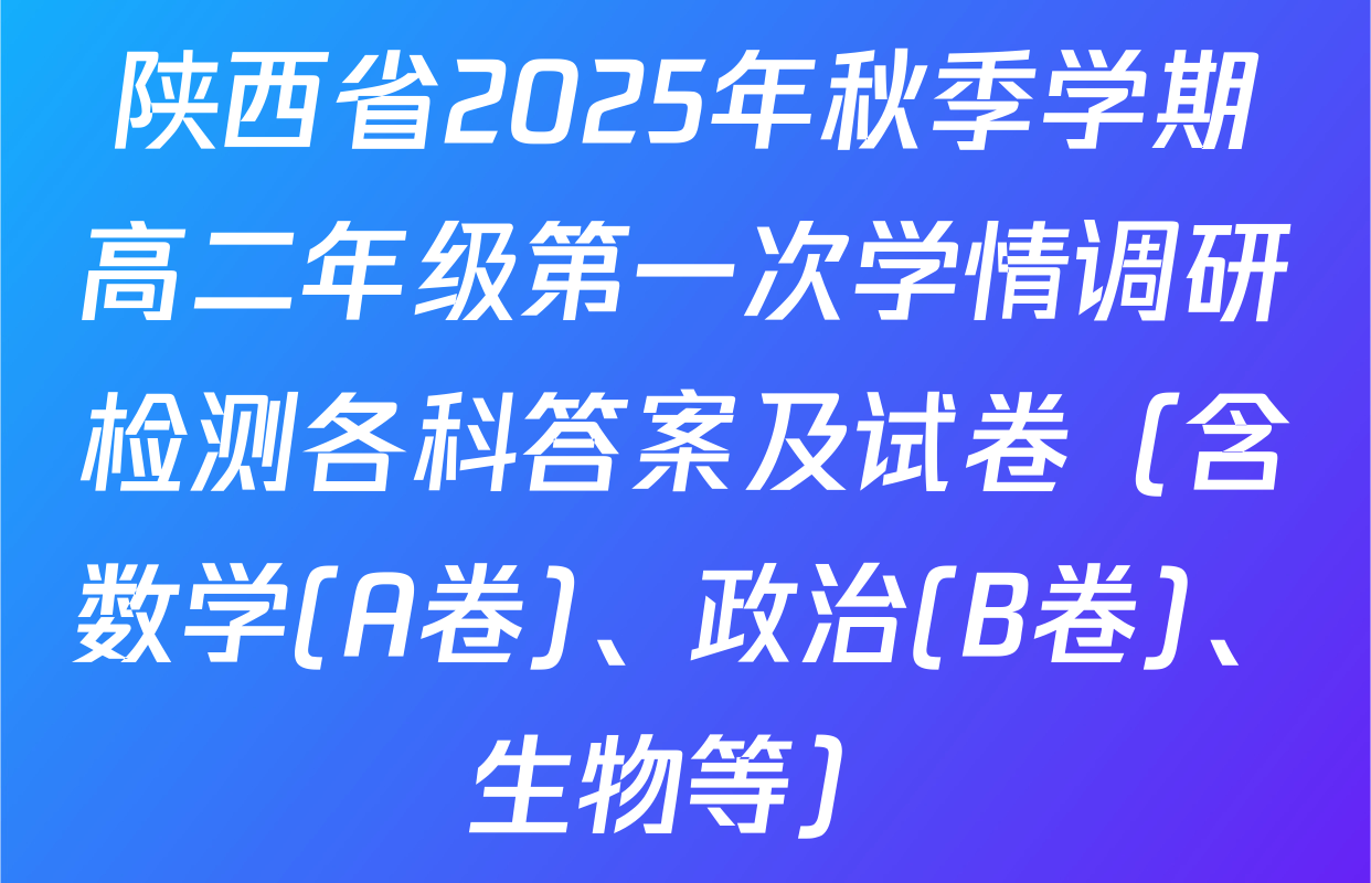 陕西省2025年秋季学期高二年级第一次学情调研检测各科答案及试卷（含数学(A卷)、政治(B卷)、生物等）
