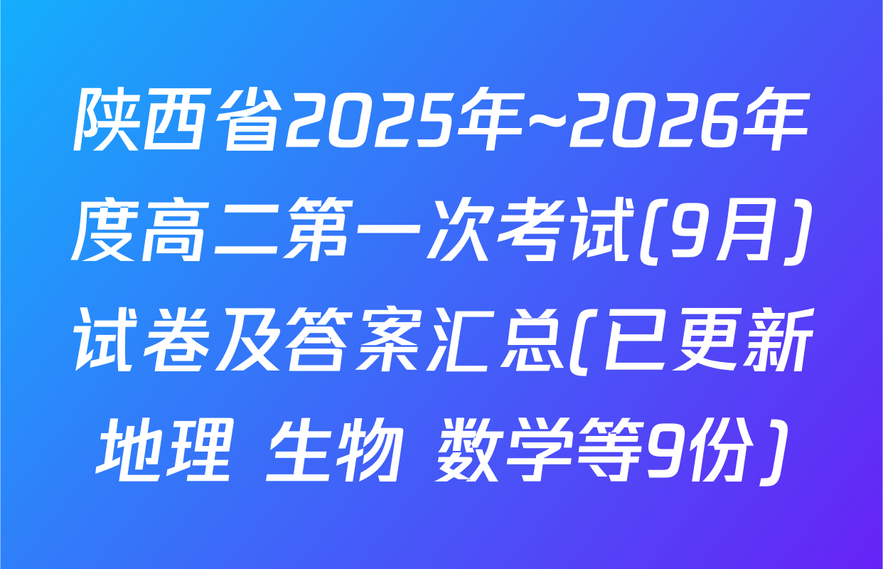 陕西省2025年~2026年度高二第一次考试(9月)试卷及答案汇总(已更新地理 生物 数学等9份)