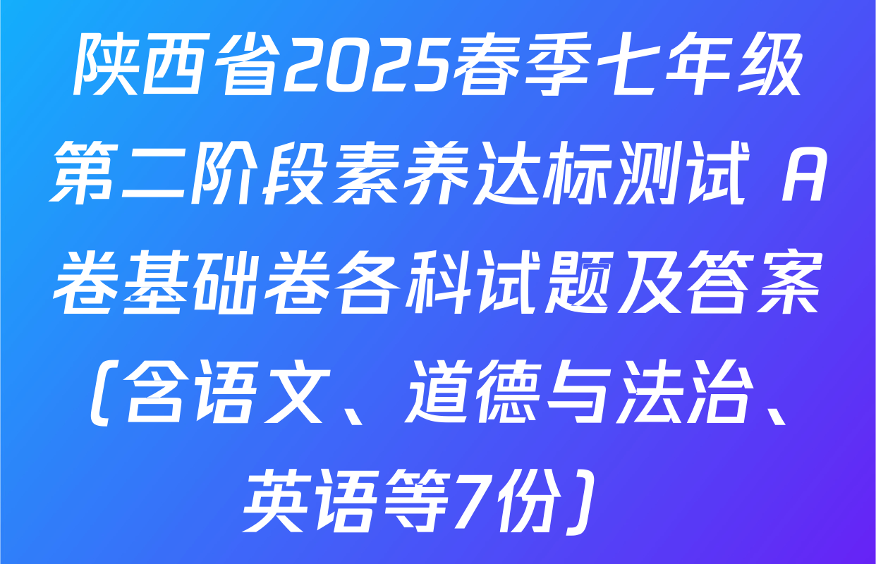 陕西省2025春季七年级第二阶段素养达标测试 A卷基础卷各科试题及答案（含语文、道德与法治、英语等7份）