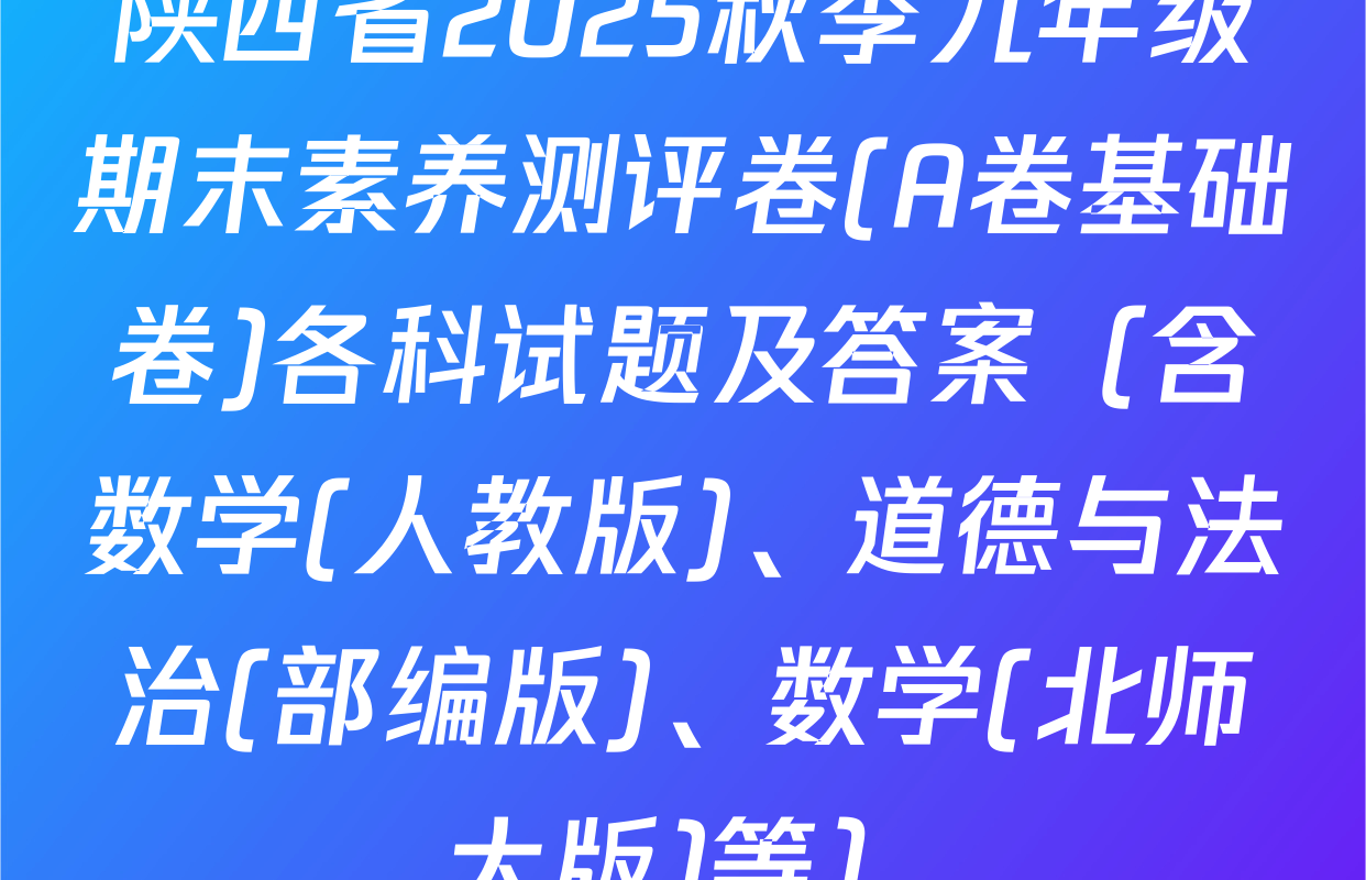 陕西省2025秋季九年级期末素养测评卷(A卷基础卷)各科试题及答案（含数学(人教版)、道德与法治(部编版)、数学(北师大版)等）