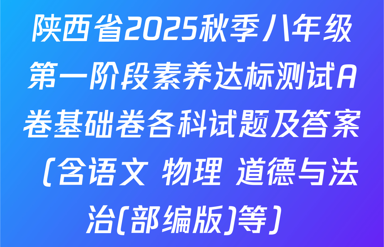 陕西省2025秋季八年级第一阶段素养达标测试A卷基础卷各科试题及答案（含语文 物理 道德与法治(部编版)等）