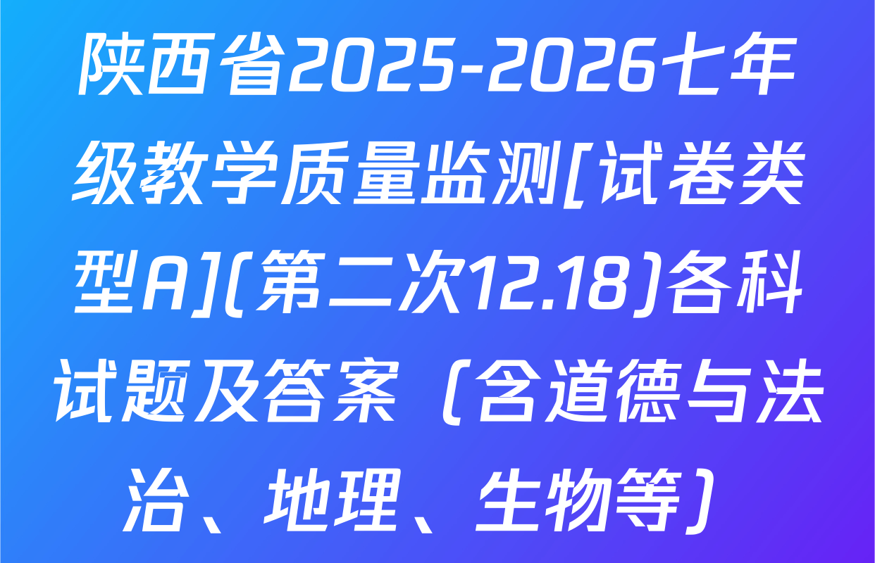 陕西省2025-2026七年级教学质量监测[试卷类型A](第二次12.18)各科试题及答案（含道德与法治、地理、生物等）