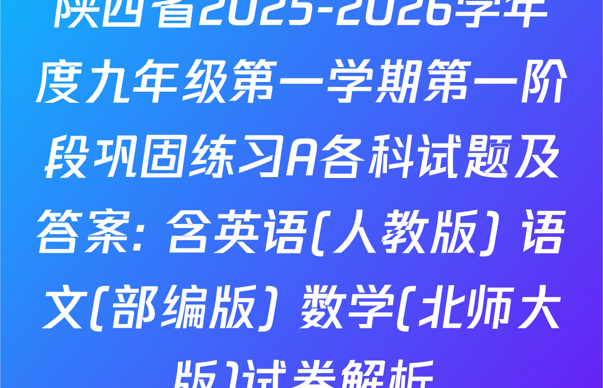 陕西省2025-2026学年度九年级第一学期第一阶段巩固练习A各科试题及答案: 含英语(人教版) 语文(部编版) 数学(北师大版)试卷解析