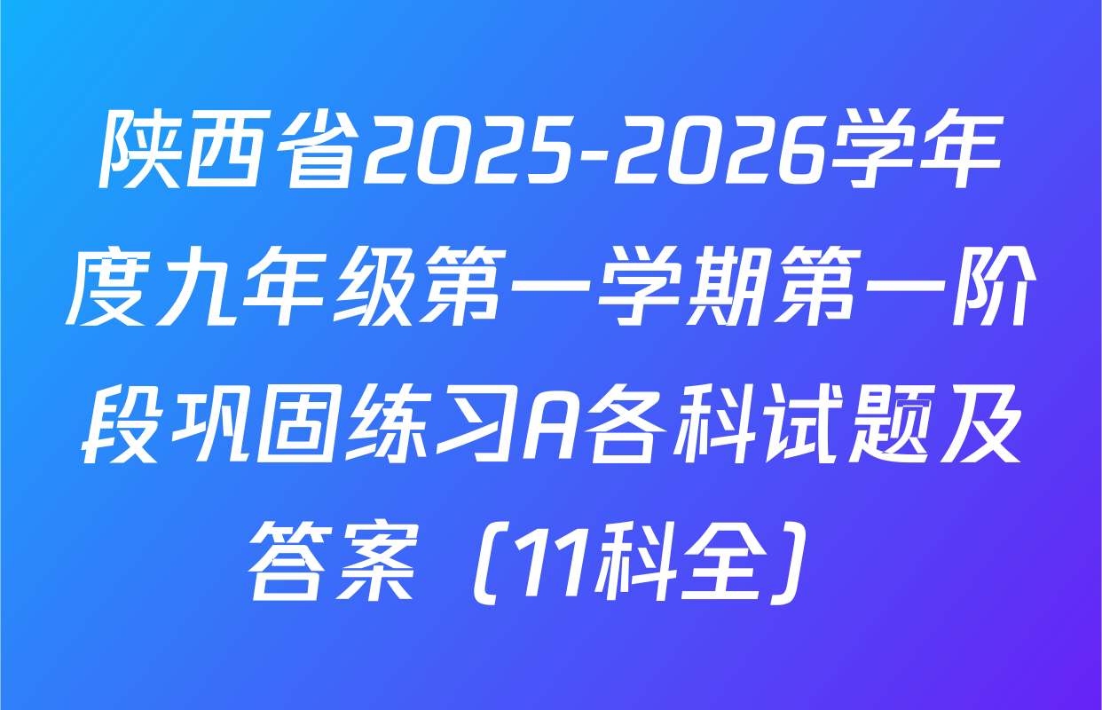 陕西省2025-2026学年度九年级第一学期第一阶段巩固练习A各科试题及答案（11科全）